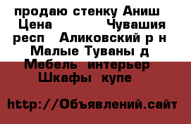 продаю стенку Аниш › Цена ­ 2 000 - Чувашия респ., Аликовский р-н, Малые Туваны д. Мебель, интерьер » Шкафы, купе   